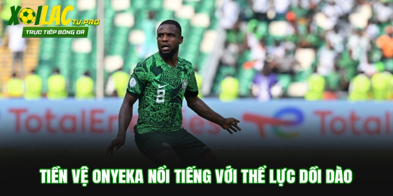 Tiền vệ Onyeka nổi tiếng với thể lực dồi dào