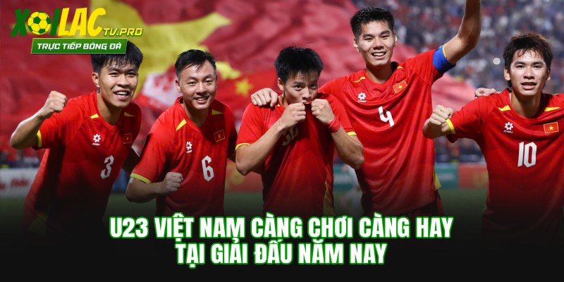 U23 Việt Nam càng chơi càng hay tại giải đấu năm nay