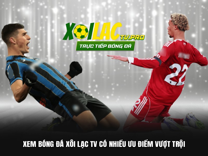 Xem bóng đá xôi lạc TV có nhiều ưu điểm vượt trội