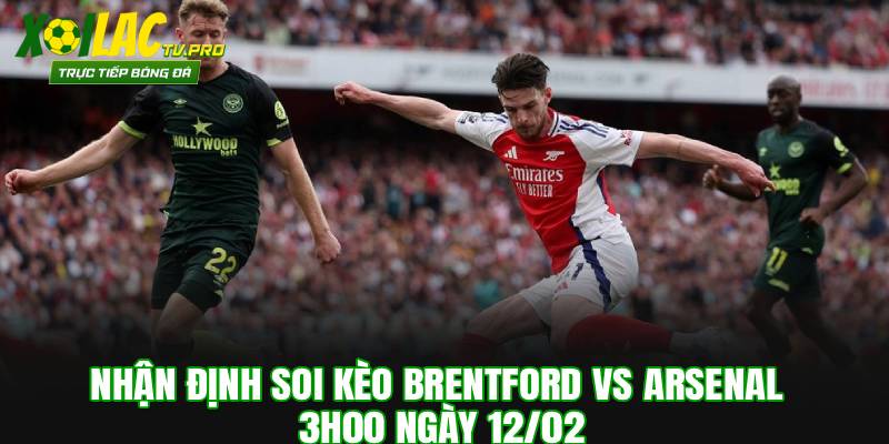 Nhận Định Soi Kèo Brentford vs Arsenal 03h00 Ngày 12/02